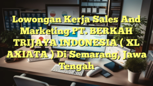 Lowongan Kerja Sales And Marketing PT. BERKAH TRIJAYA INDONESIA ( XL AXIATA ) Di Semarang, Jawa Tengah