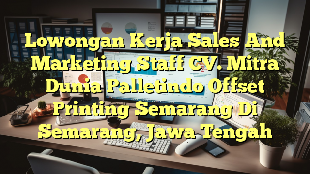 Lowongan Kerja Sales And Marketing Staff CV. Mitra Dunia Palletindo Offset Printing Semarang Di Semarang, Jawa Tengah