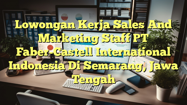 Lowongan Kerja Sales And Marketing Staff PT Faber-Castell International Indonesia Di Semarang, Jawa Tengah