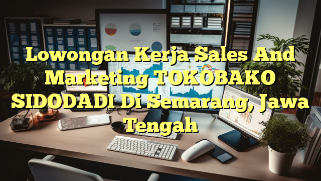 Lowongan Kerja Sales And Marketing TOKOBAKO SIDODADI Di Semarang, Jawa Tengah