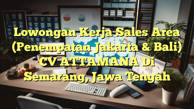 Lowongan Kerja Sales Area (Penempatan Jakarta & Bali) CV ATTAMANA Di Semarang, Jawa Tengah