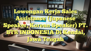 Lowongan Kerja Sales Assistance (Japanese Speaker, Korean Speaker) PT. BTR INDONESIA Di Kendal, Jawa Tengah