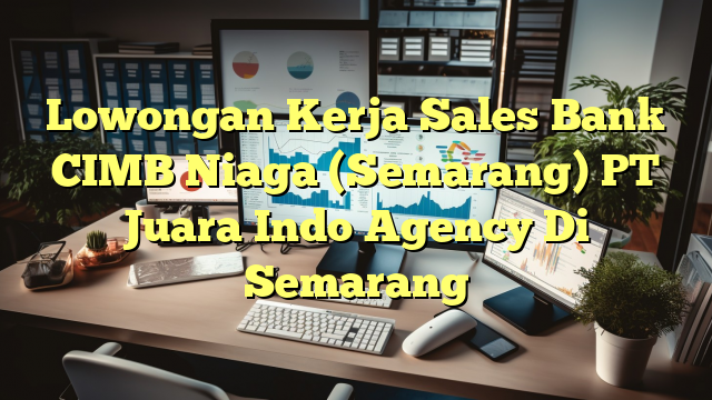 Lowongan Kerja Sales Bank CIMB Niaga (Semarang) PT Juara Indo Agency Di Semarang