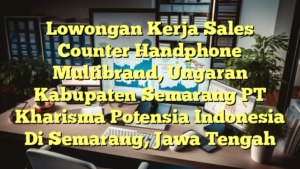 Lowongan Kerja Sales Counter Handphone Multibrand, Ungaran Kabupaten Semarang PT Kharisma Potensia Indonesia Di Semarang, Jawa Tengah