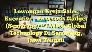 Lowongan Kerja Sales Executive – Accesoris Gadget (Semarang) PT Wook Global Technology Di Semarang, Jawa Tengah