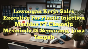 Lowongan Kerja Sales Executive For Plastic Injection Machine PT Ekamaju Mesinindo Di Semarang, Jawa Tengah