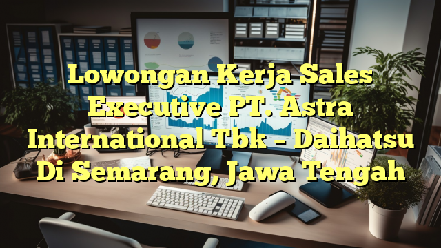 Lowongan Kerja Sales Executive PT. Astra International Tbk – Daihatsu Di Semarang, Jawa Tengah