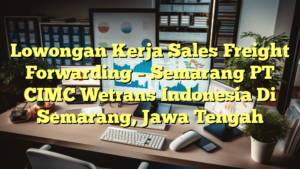 Lowongan Kerja Sales Freight Forwarding – Semarang PT CIMC Wetrans Indonesia Di Semarang, Jawa Tengah