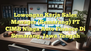 Lowongan Kerja Sales Manager (Semarang) PT CIMB Niaga Auto Finance Di Semarang, Jawa Tengah