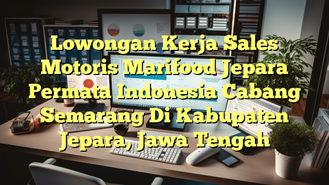 Lowongan Kerja Sales Motoris Marifood Jepara Permata Indonesia Cabang Semarang Di Kabupaten Jepara, Jawa Tengah