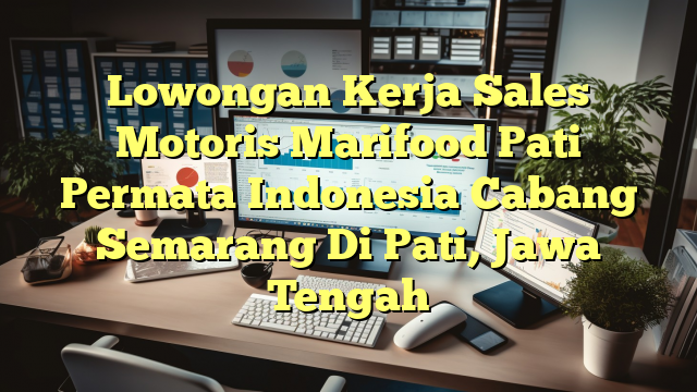 Lowongan Kerja Sales Motoris Marifood Pati Permata Indonesia Cabang Semarang Di Pati, Jawa Tengah