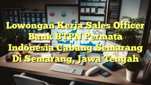 Lowongan Kerja Sales Officer Bank BTPN Permata Indonesia Cabang Semarang Di Semarang, Jawa Tengah