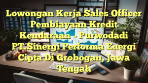 Lowongan Kerja Sales Officer Pembiayaan Kredit Kendaraan – Purwodadi PT.Sinergi Performa Energi Cipta Di Grobogan, Jawa Tengah