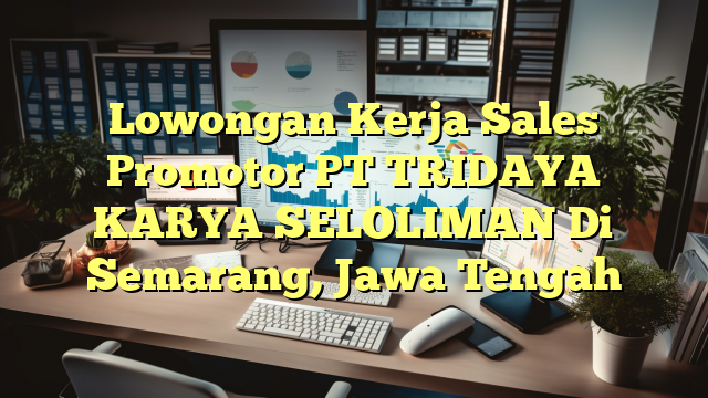 Lowongan Kerja Sales Promotor PT TRIDAYA KARYA SELOLIMAN Di Semarang, Jawa Tengah