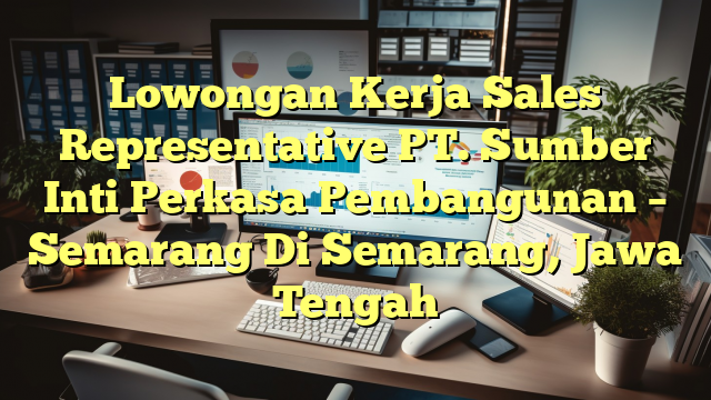 Lowongan Kerja Sales Representative PT. Sumber Inti Perkasa Pembangunan – Semarang Di Semarang, Jawa Tengah