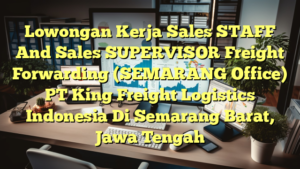 Lowongan Kerja Sales STAFF And Sales SUPERVISOR Freight Forwarding (SEMARANG Office) PT King Freight Logistics Indonesia Di Semarang Barat, Jawa Tengah