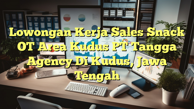 Lowongan Kerja Sales Snack OT Area Kudus PT Tangga Agency Di Kudus, Jawa Tengah