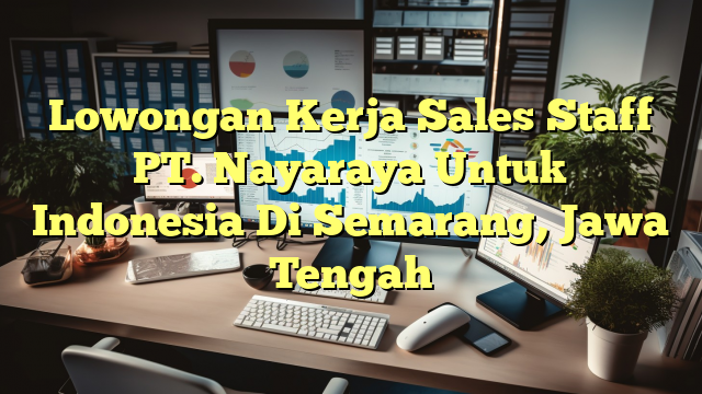 Lowongan Kerja Sales Staff PT. Nayaraya Untuk Indonesia Di Semarang, Jawa Tengah