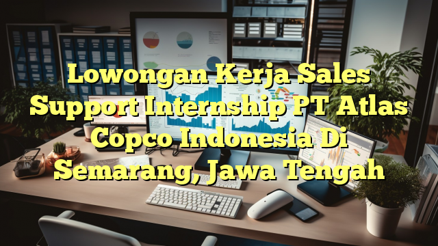 Lowongan Kerja Sales Support Internship PT Atlas Copco Indonesia Di Semarang, Jawa Tengah