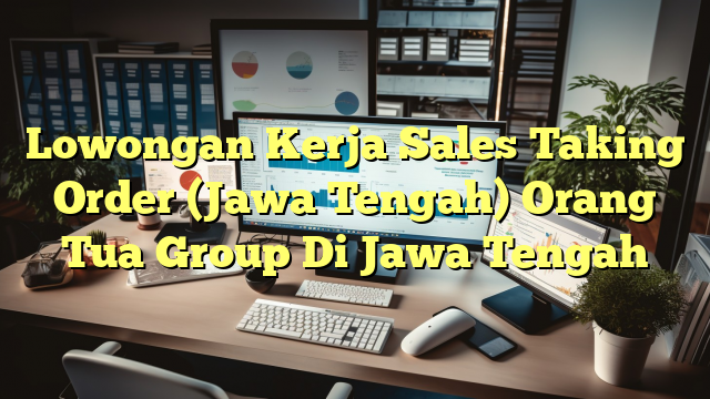 Lowongan Kerja Sales Taking Order (Jawa Tengah) Orang Tua Group Di Jawa Tengah