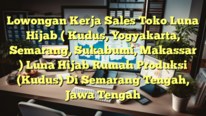 Lowongan Kerja Sales Toko Luna Hijab ( Kudus, Yogyakarta, Semarang, Sukabumi, Makassar ) Luna Hijab Rumah Produksi (Kudus) Di Semarang Tengah, Jawa Tengah