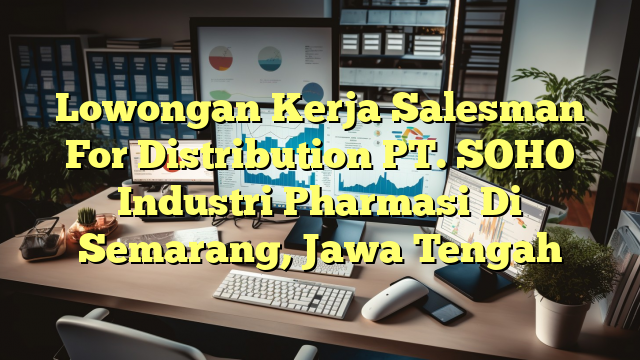 Lowongan Kerja Salesman For Distribution PT. SOHO Industri Pharmasi Di Semarang, Jawa Tengah