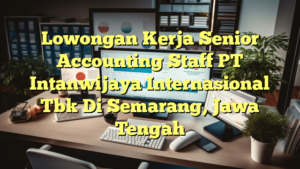 Lowongan Kerja Senior Accounting Staff PT Intanwijaya Internasional Tbk Di Semarang, Jawa Tengah