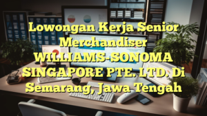 Lowongan Kerja Senior Merchandiser WILLIAMS-SONOMA SINGAPORE PTE. LTD. Di Semarang, Jawa Tengah