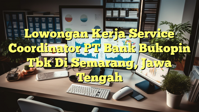 Lowongan Kerja Service Coordinator PT Bank Bukopin Tbk Di Semarang, Jawa Tengah