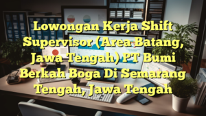 Lowongan Kerja Shift Supervisor (Area Batang, Jawa Tengah) PT Bumi Berkah Boga Di Semarang Tengah, Jawa Tengah