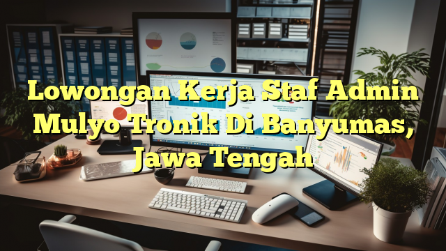 Lowongan Kerja Staf Admin Mulyo Tronik Di Banyumas, Jawa Tengah