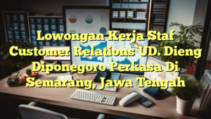 Lowongan Kerja Staf Customer Relations UD. Dieng Diponegoro Perkasa Di Semarang, Jawa Tengah