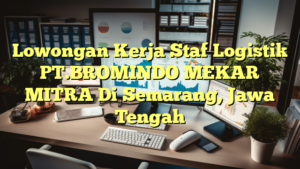 Lowongan Kerja Staf Logistik PT.BROMINDO MEKAR MITRA Di Semarang, Jawa Tengah