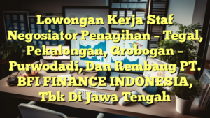 Lowongan Kerja Staf Negosiator Penagihan – Tegal, Pekalongan, Grobogan – Purwodadi, Dan Rembang PT. BFI FINANCE INDONESIA, Tbk Di Jawa Tengah