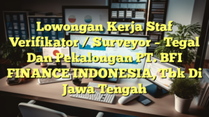 Lowongan Kerja Staf Verifikator / Surveyor – Tegal Dan Pekalongan PT. BFI FINANCE INDONESIA, Tbk Di Jawa Tengah