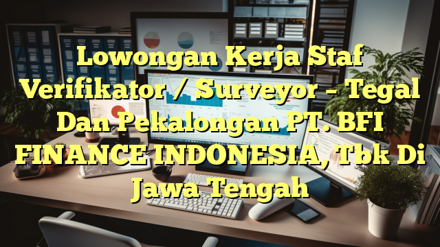 Lowongan Kerja Staf Verifikator / Surveyor – Tegal Dan Pekalongan PT. BFI FINANCE INDONESIA, Tbk Di Jawa Tengah