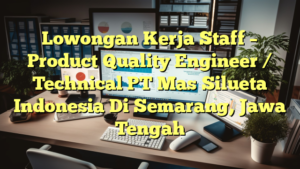 Lowongan Kerja Staff – Product Quality Engineer / Technical PT Mas Silueta Indonesia Di Semarang, Jawa Tengah