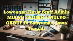 Lowongan Kerja Staff Admin MULYO TRONIK I MULYO GROUP Di Banyumas, Jawa Tengah