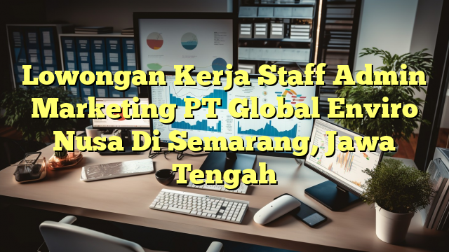 Lowongan Kerja Staff Admin Marketing PT Global Enviro Nusa Di Semarang, Jawa Tengah