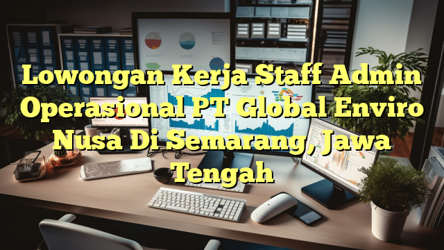 Lowongan Kerja Staff Admin Operasional PT Global Enviro Nusa Di Semarang, Jawa Tengah