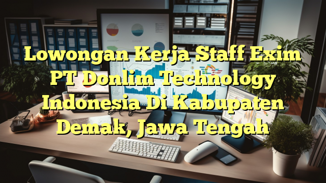 Lowongan Kerja Staff Exim PT Donlim Technology Indonesia Di Kabupaten Demak, Jawa Tengah