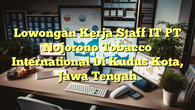 Lowongan Kerja Staff IT PT Nojorono Tobacco International Di Kudus Kota, Jawa Tengah