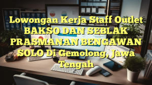 Lowongan Kerja Staff Outlet BAKSO DAN SEBLAK PRASMANAN BENGAWAN SOLO Di Gemolong, Jawa Tengah