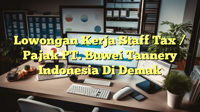 Lowongan Kerja Staff Tax / Pajak PT. Buwei Tannery Indonesia Di Demak