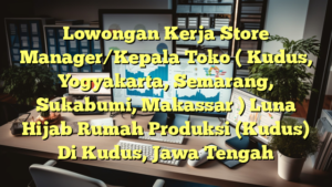 Lowongan Kerja Store Manager/Kepala Toko ( Kudus, Yogyakarta, Semarang, Sukabumi, Makassar ) Luna Hijab Rumah Produksi (Kudus) Di Kudus, Jawa Tengah