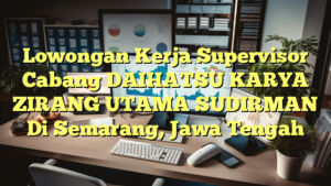 Lowongan Kerja Supervisor Cabang DAIHATSU KARYA ZIRANG UTAMA SUDIRMAN Di Semarang, Jawa Tengah