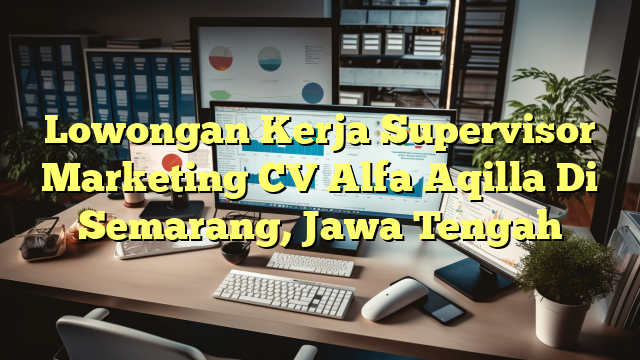 Lowongan Kerja Supervisor Marketing CV Alfa Aqilla Di Semarang, Jawa Tengah