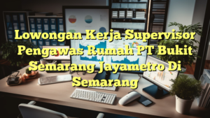 Lowongan Kerja Supervisor Pengawas Rumah PT Bukit Semarang Jayametro Di Semarang