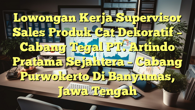 Lowongan Kerja Supervisor Sales Produk Cat Dekoratif – Cabang Tegal PT. Artindo Pratama Sejahtera – Cabang Purwokerto Di Banyumas, Jawa Tengah