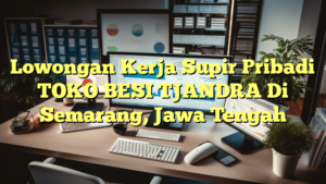 Lowongan Kerja Supir Pribadi TOKO BESI TJANDRA Di Semarang, Jawa Tengah